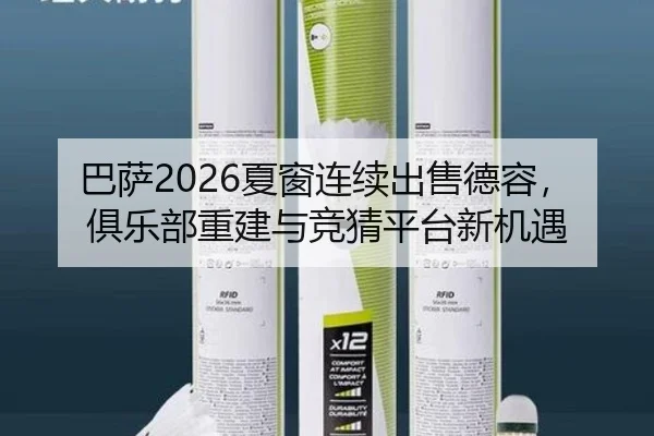 巴萨2026夏窗连续出售德容，俱乐部重建与竞猜平台新机遇