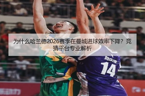 为什么哈兰德2026赛季在曼城进球效率下降？竞猜平台专业解析