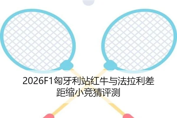 2026F1匈牙利站红牛与法拉利差距缩小竞猜评测